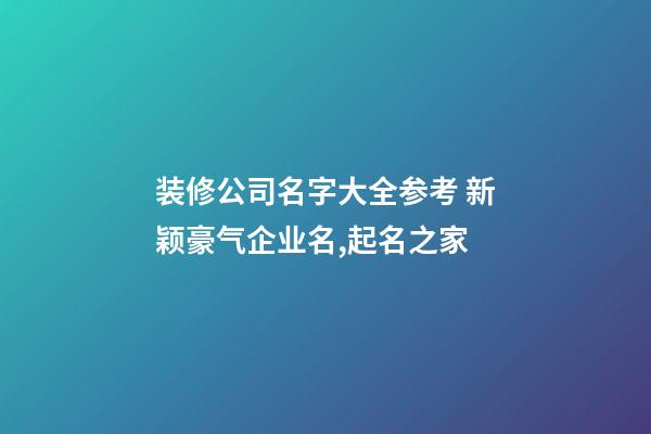 装修公司名字大全参考 新颖豪气企业名,起名之家